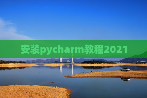 安装pycharm教程2021